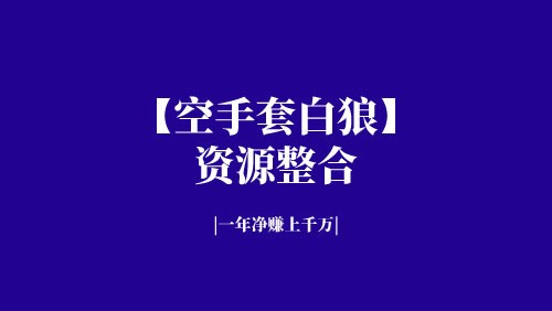 【空手套白狼】案例，四个人资源整合，一年净赚7000万-京达5G资源社